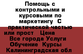 Помощь с контрольными и курсовыми по маркетингу. С практической частью или прост › Цена ­ 1 100 - Все города Услуги » Обучение. Курсы   . Калининградская обл.,Светлогорск г.